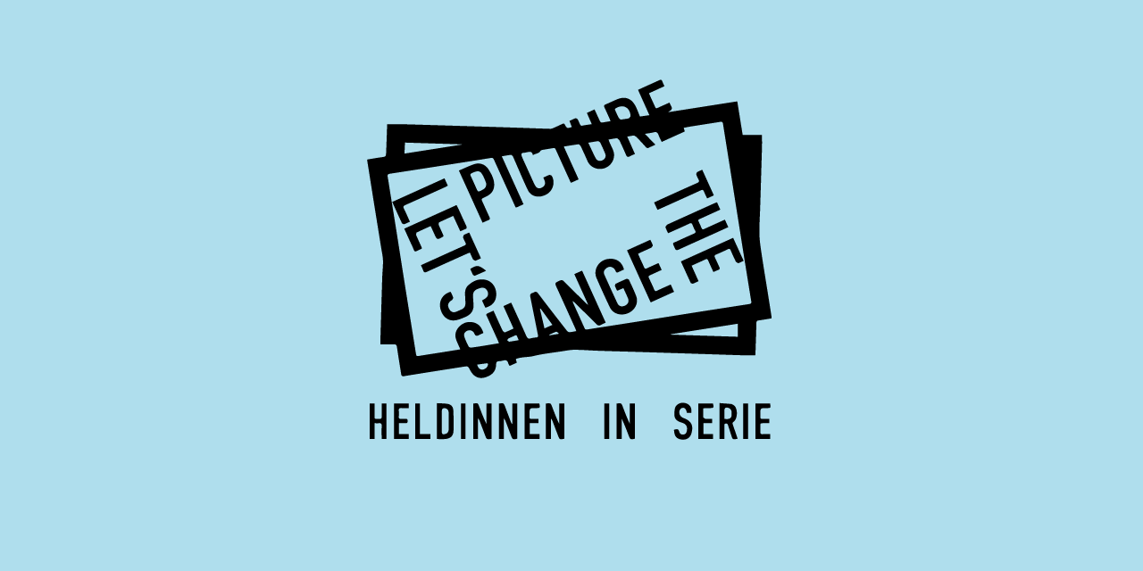 Heldinnen in Serie – Let’s change the picture| FILM in AUSTRIA